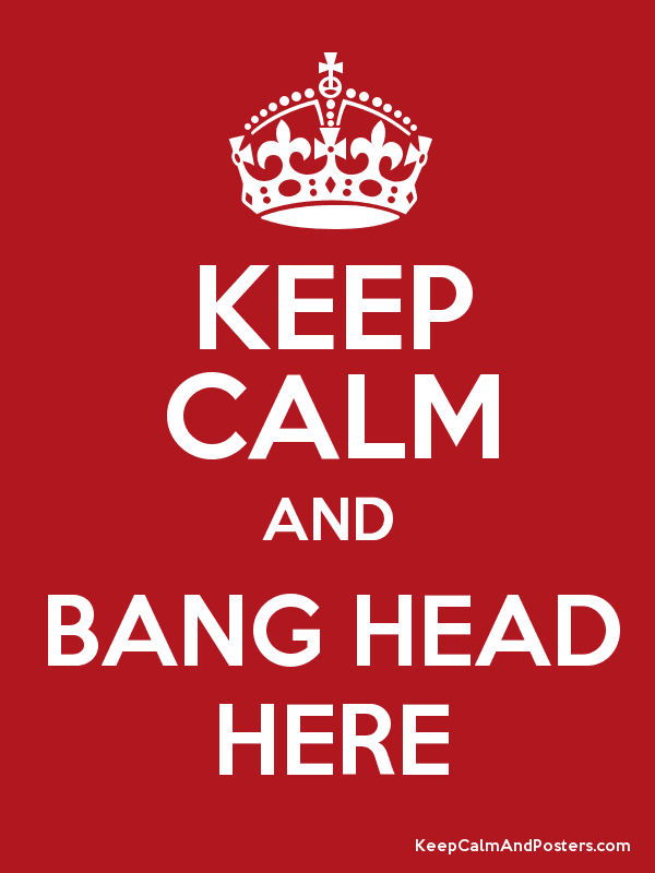 Keep calm and bang head here