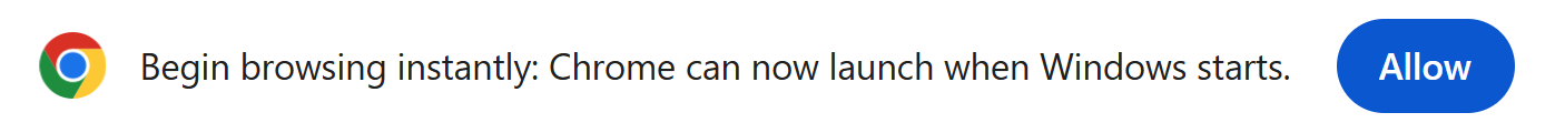 Begin browsing instantly: Chrome can now launch when Windows starts. (Allow)